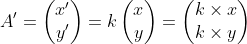 A'=\begin{pmatrix} x'\\ y' \end{pmatrix}=k\begin{pmatrix} x\\ y \end{pmatrix}=\begin{pmatrix} k\times x\\k\times y \end{pmatrix}
